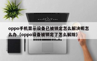 oppo手機顯示設備已被鎖定怎么解決呢怎么辦（oppo設備被鎖定了怎么解除）